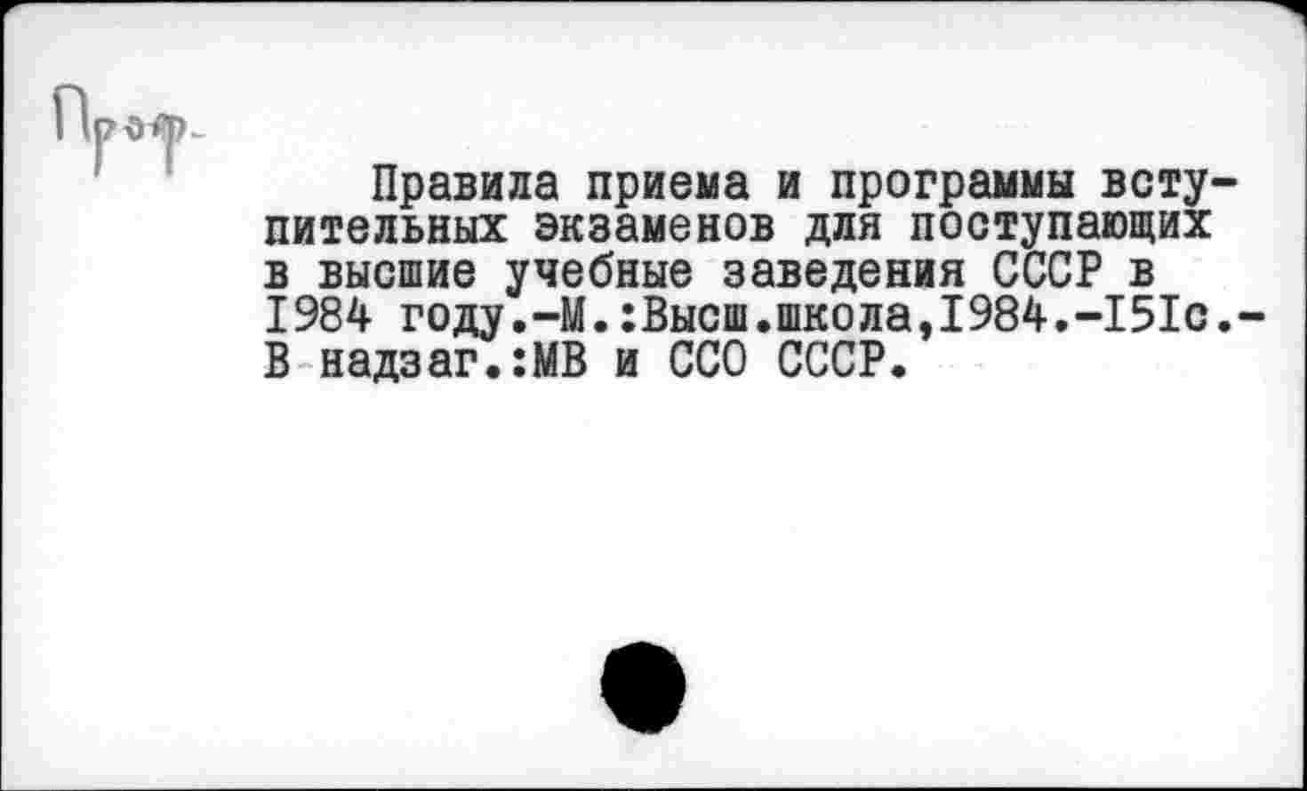 ﻿Правила приема и программы вступительных экзаменов для поступающих в высшие учебные заведения СССР в 1984 году.-М.:Высш.школа,1984.-151с.-В надзаг.:МВ и ССО СССР.